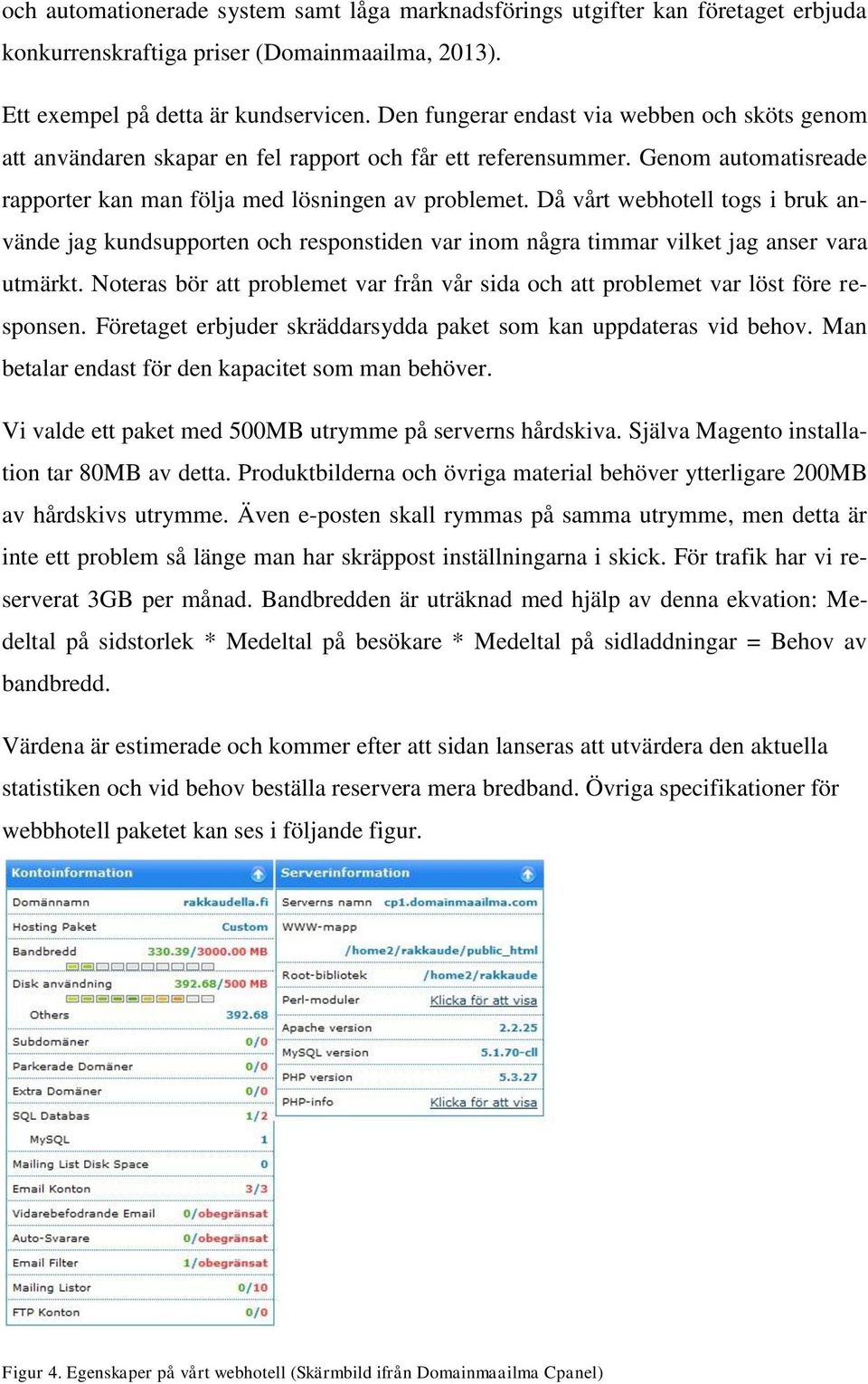 Då vårt webhotell togs i bruk använde jag kundsupporten och responstiden var inom några timmar vilket jag anser vara utmärkt.