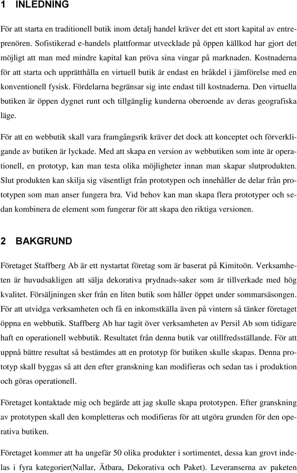 Kostnaderna för att starta och upprätthålla en virtuell butik är endast en bråkdel i jämförelse med en konventionell fysisk. Fördelarna begränsar sig inte endast till kostnaderna.