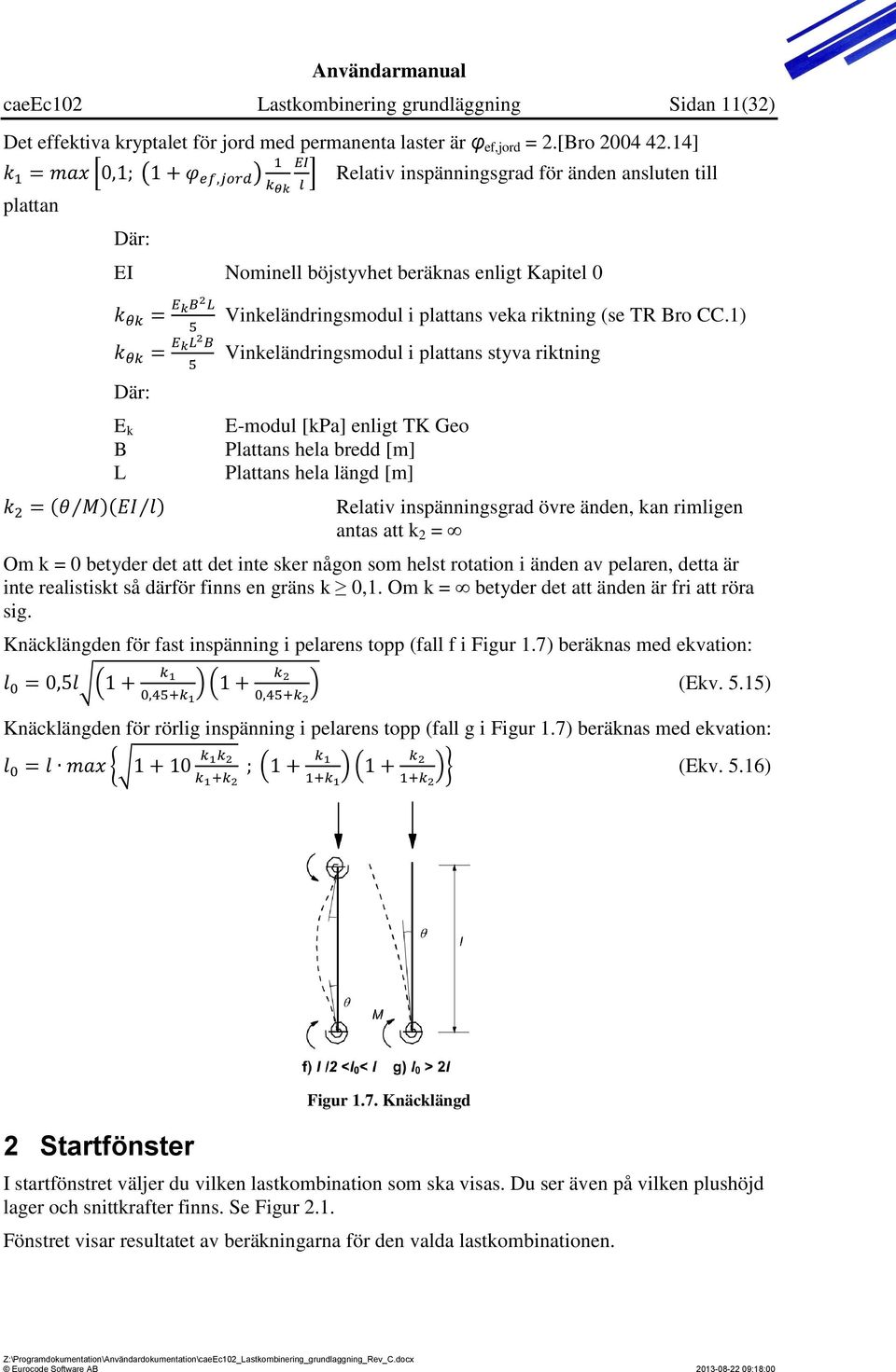 1) Vinkeländringsmodul i plattans styva riktning E-modul [kpa] enligt TK Geo Plattans hela bredd [m] Plattans hela längd [m] Relativ inspänningsgrad övre änden, kan rimligen antas att k 2 = Om k = 0