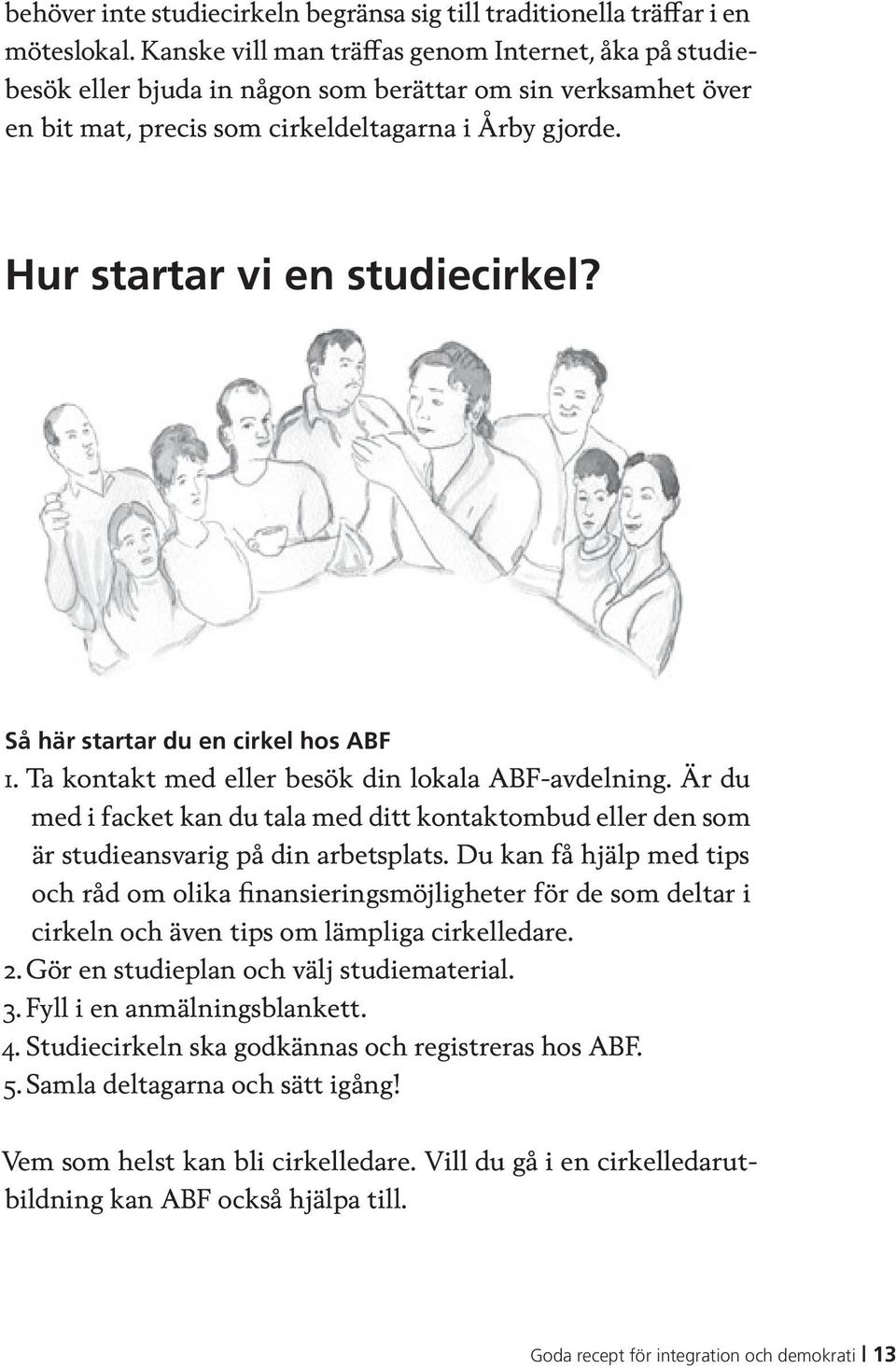 Hur startar vi en studiecirkel? Så här startar du en cirkel hos ABF 1. Ta kontakt med eller besök din lokala ABF-avdelning.