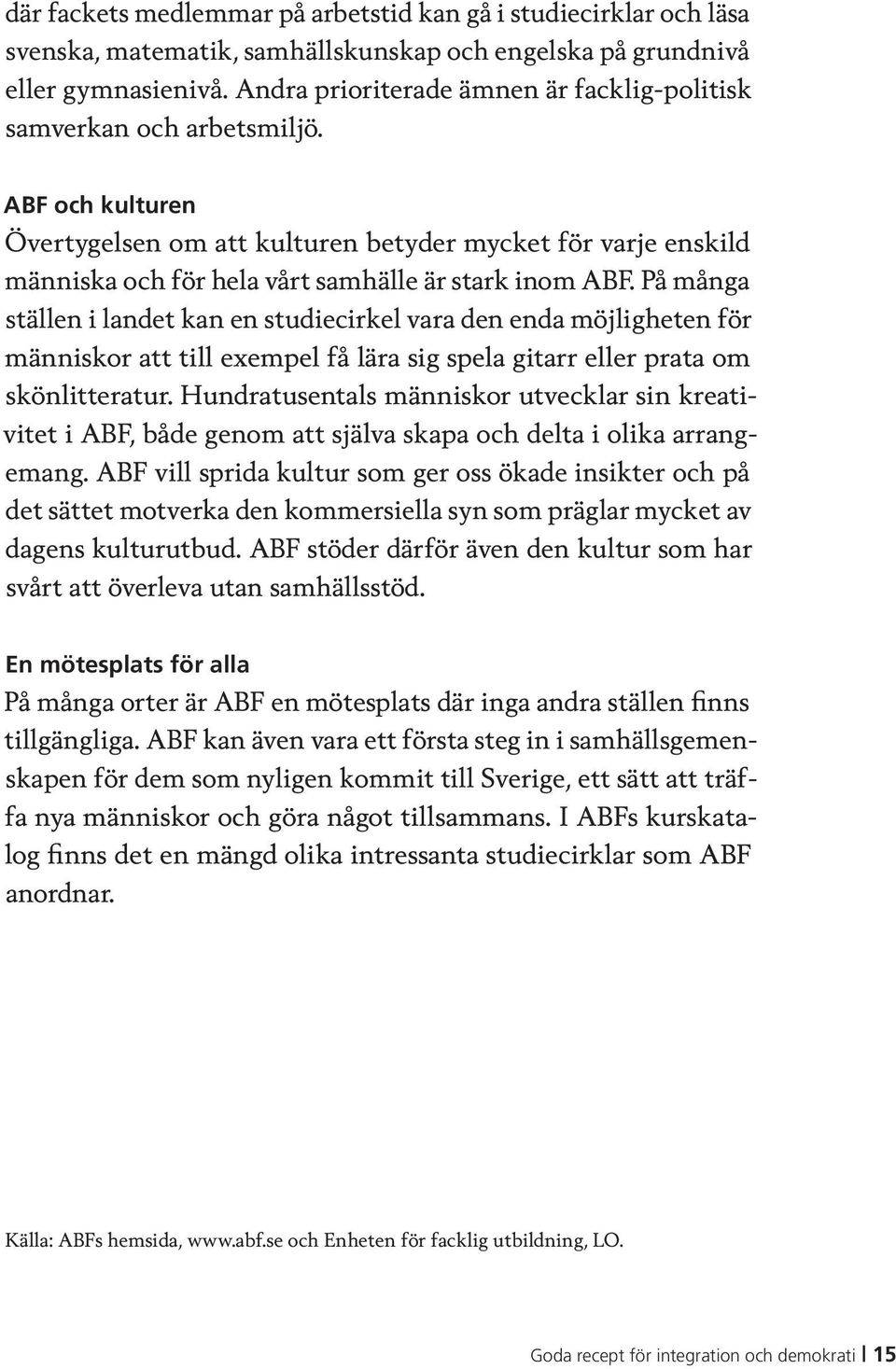 ABF och kulturen Övertygelsen om att kulturen betyder mycket för varje enskild människa och för hela vårt samhälle är stark inom ABF.