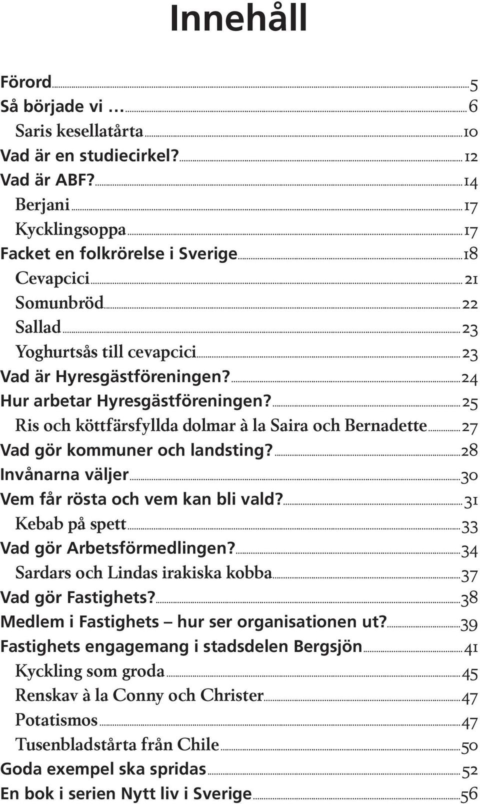 ..27 Vad gör kommuner och landsting?...28 Invånarna väljer...30 Vem får rösta och vem kan bli vald?...31 Kebab på spett...33 Vad gör Arbetsförmedlingen?...34 Sardars och Lindas irakiska kobba.