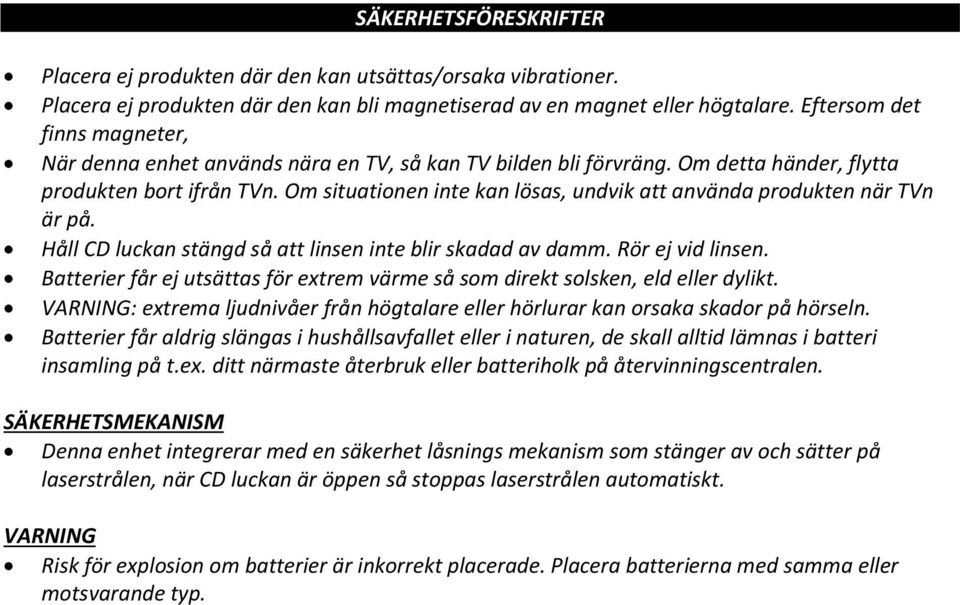 Om situationen inte kan lösas, undvik att använda produkten när TVn är på. Håll CD luckan stängd så att linsen inte blir skadad av damm. Rör ej vid linsen.