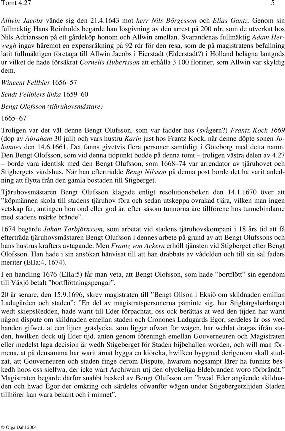 Svarandenas fullmäktig Adam Herwegh ingav häremot en expensräkning på 92 rdr för den resa, som de på magistratens befallning låtit fullmäktigen företaga till Allwin Jacobs i Eierstadt (Eiderstadt?