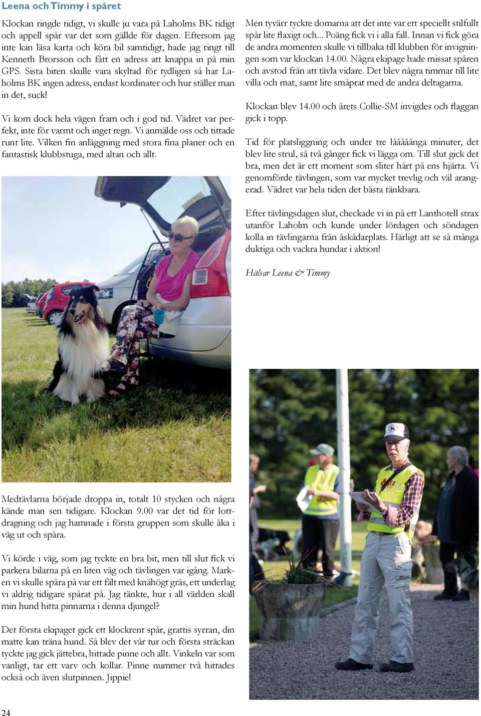 Sista biten skulle vara skyltad för tydligen så har Laholms BK ingen adress, endast kordinater och hur ställer man in det, suck! Vi kom dock hela vägen fram och i god tid.