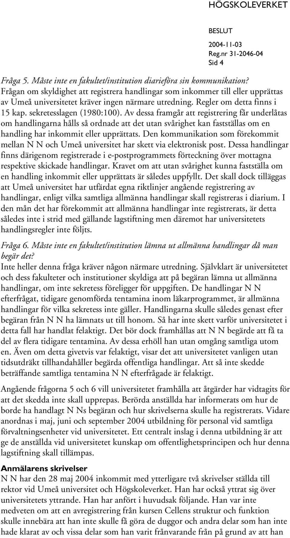 Av dessa framgår att registrering får underlåtas om handlingarna hålls så ordnade att det utan svårighet kan fastställas om en handling har inkommit eller upprättats.