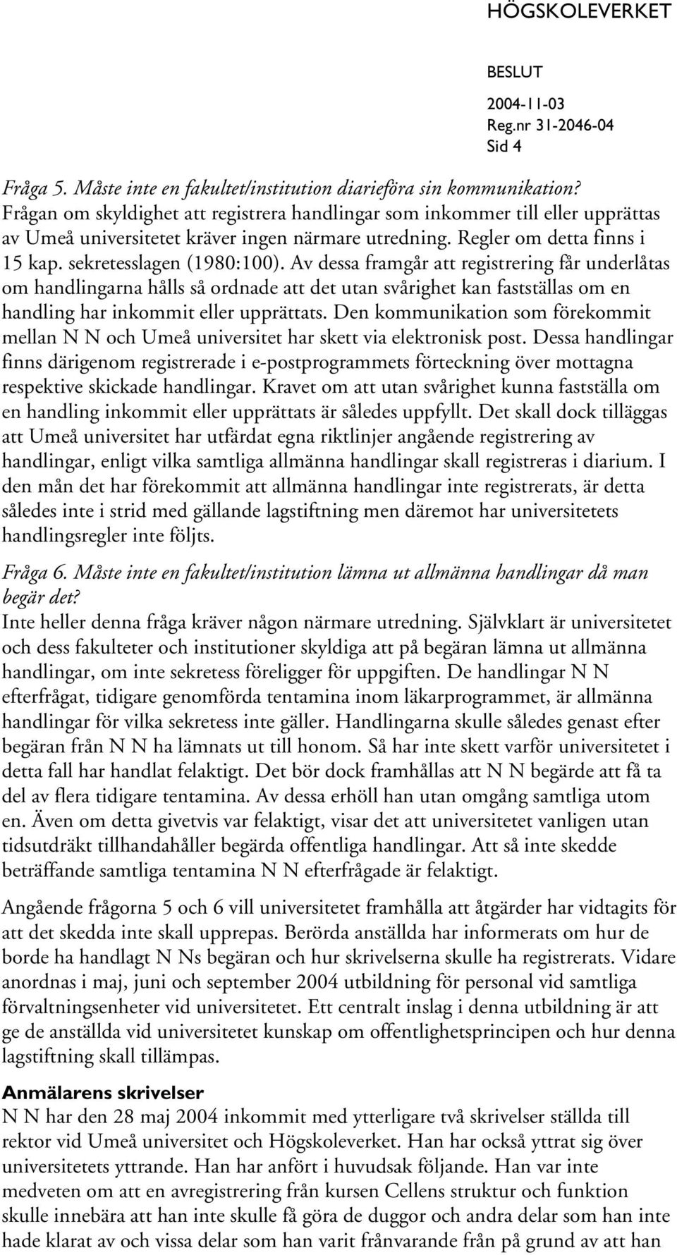 Av dessa framgår att registrering får underlåtas om handlingarna hålls så ordnade att det utan svårighet kan fastställas om en handling har inkommit eller upprättats.