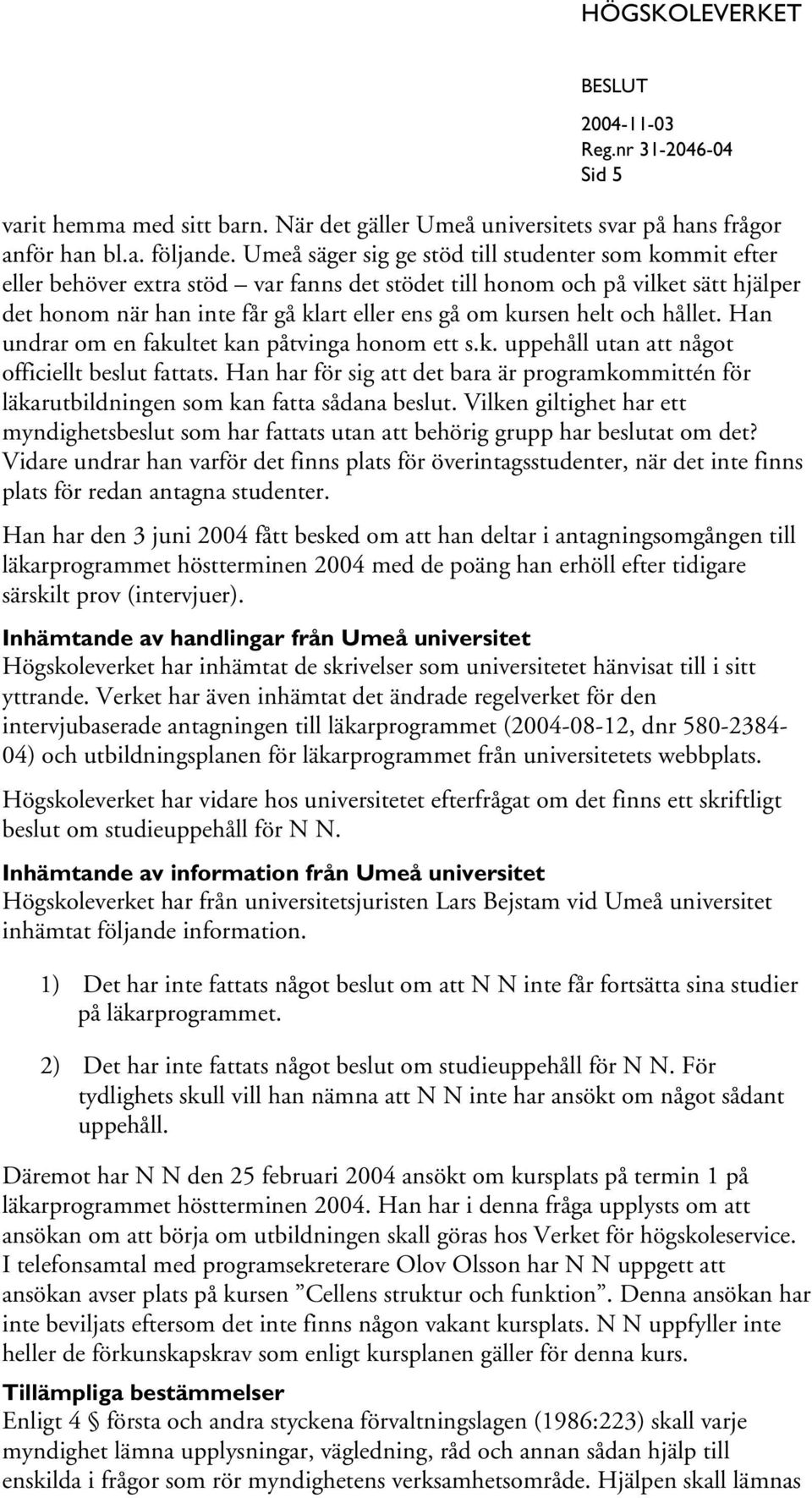 helt och hållet. Han undrar om en fakultet kan påtvinga honom ett s.k. uppehåll utan att något officiellt beslut fattats.