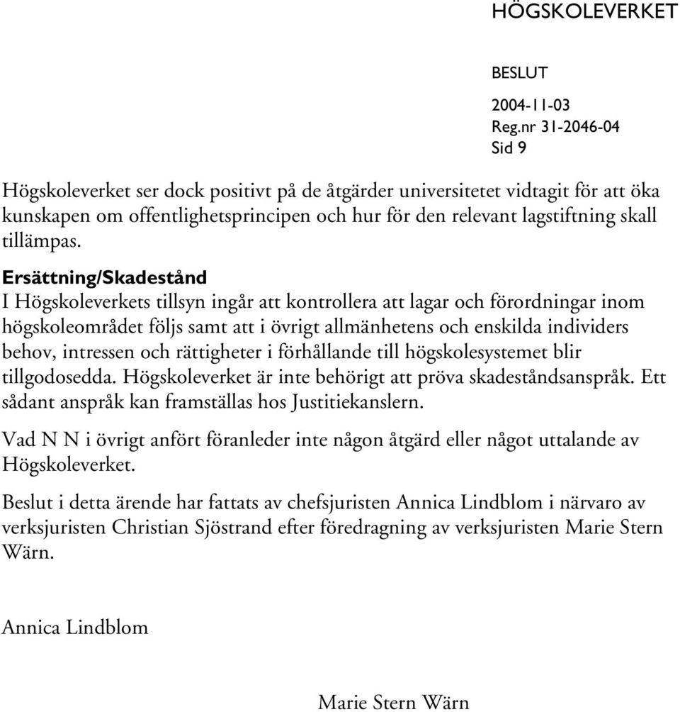 rättigheter i förhållande till högskolesystemet blir tillgodosedda. Högskoleverket är inte behörigt att pröva skadeståndsanspråk. Ett sådant anspråk kan framställas hos Justitiekanslern.