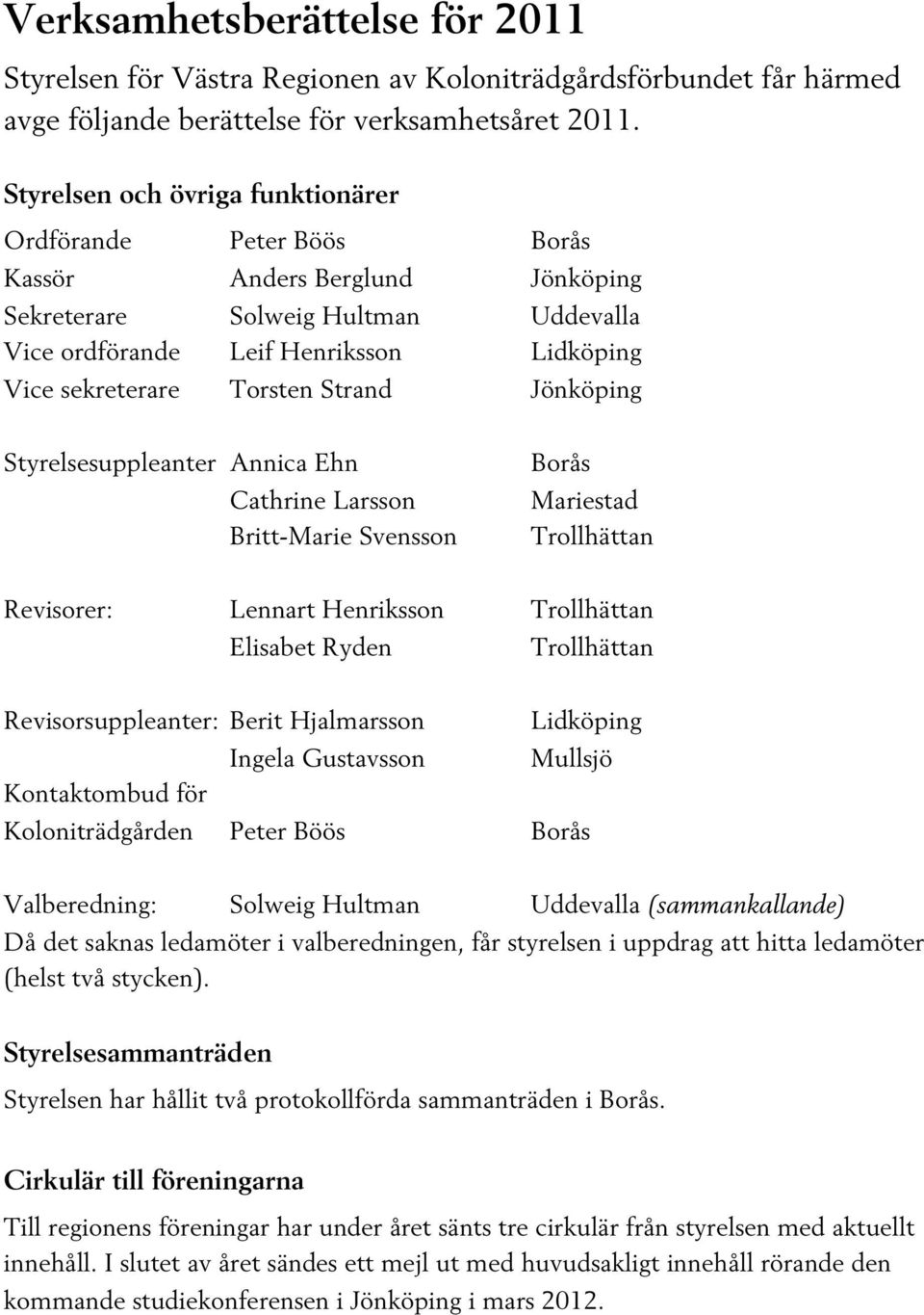 Strand Jönköping Styrelsesuppleanter Annica Ehn Cathrine Larsson Britt-Marie Svensson Mariestad Trollhättan Revisorer: Lennart Henriksson Trollhättan Elisabet Ryden Trollhättan Revisorsuppleanter: