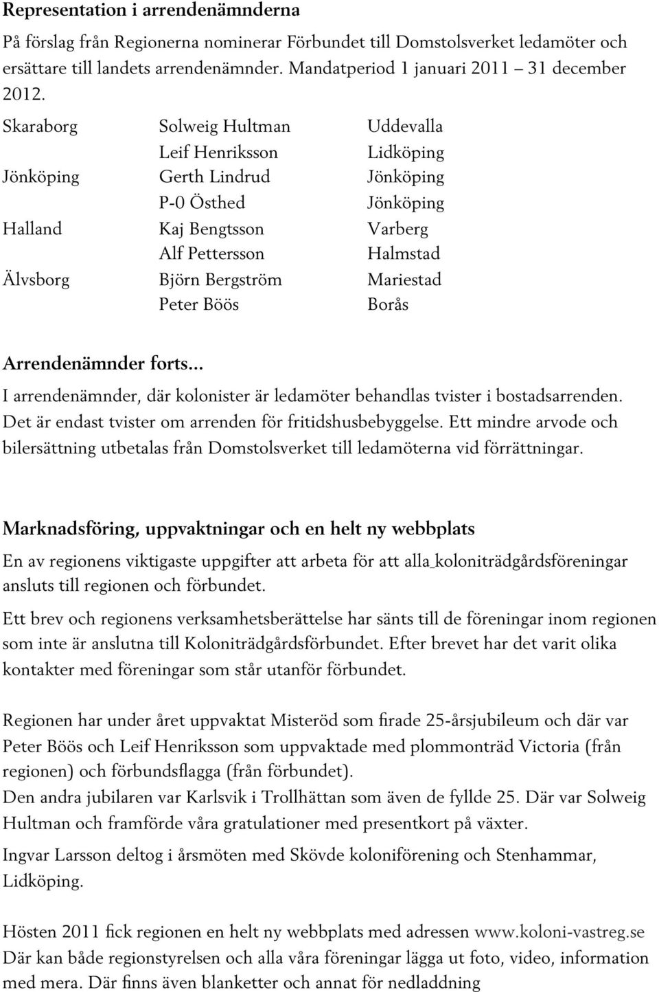 Mariestad Peter Böös Arrendenämnder forts... I arrendenämnder, där kolonister är ledamöter behandlas tvister i bostadsarrenden. Det är endast tvister om arrenden för fritidshusbebyggelse.