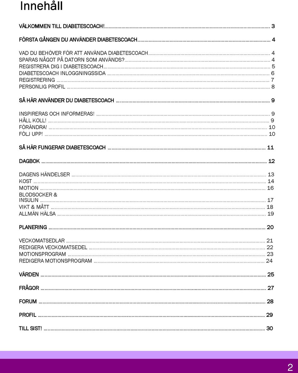 ... 9 HÅLL KOLL!... 9 FÖRÄNDRA!... 10 FÖLJ UPP!... 10 SÅ HÄR FUNGERAR DIABETESCOACH...... 11 DAGBOK......... 12 DAGENS HÄNDELSER... 13 KOST... 14 MOTION... 16 BLODSOCKER & INSULIN... 17 VIKT & MÅTT.