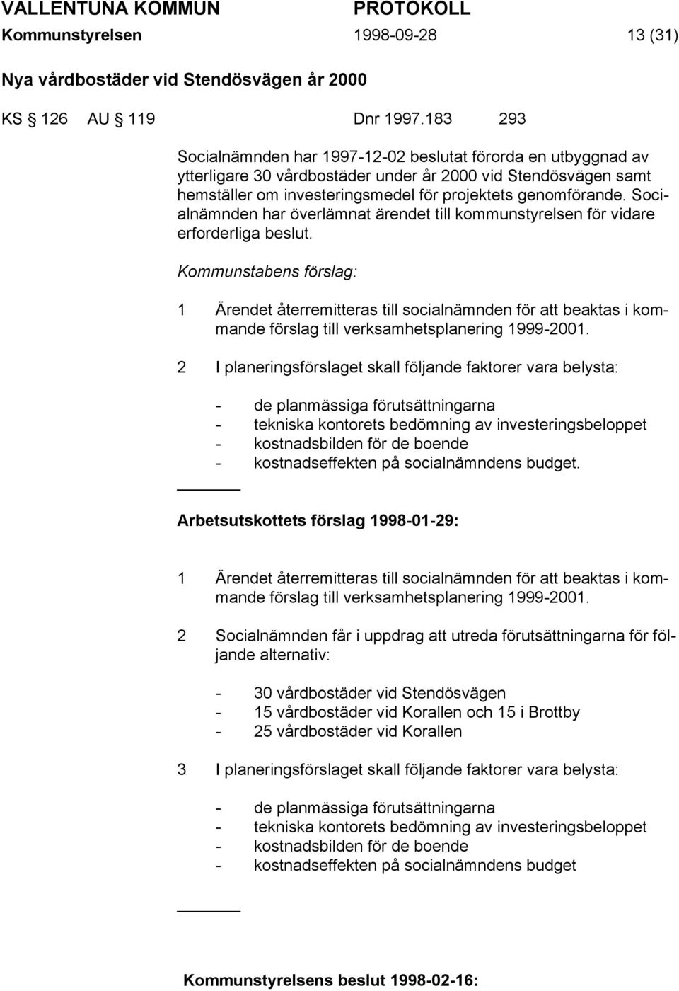 Socialnämnden har överlämnat ärendet till kommunstyrelsen för vidare erforderliga beslut.