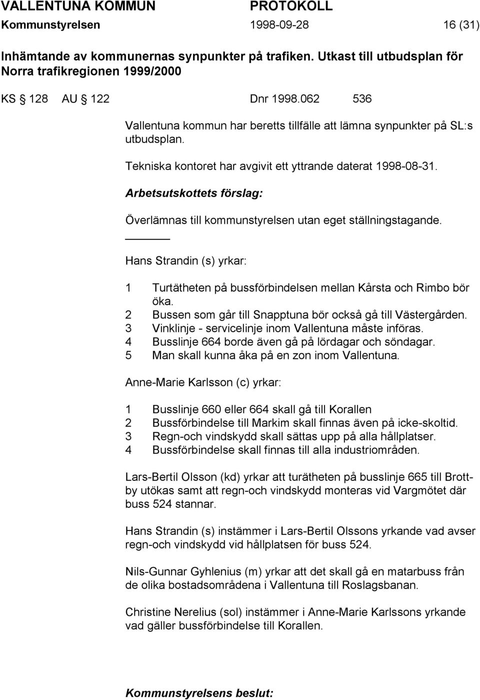 Arbetsutskottets förslag: Överlämnas till kommunstyrelsen utan eget ställningstagande. Hans Strandin (s) yrkar: 1 Turtätheten på bussförbindelsen mellan Kårsta och Rimbo bör öka.