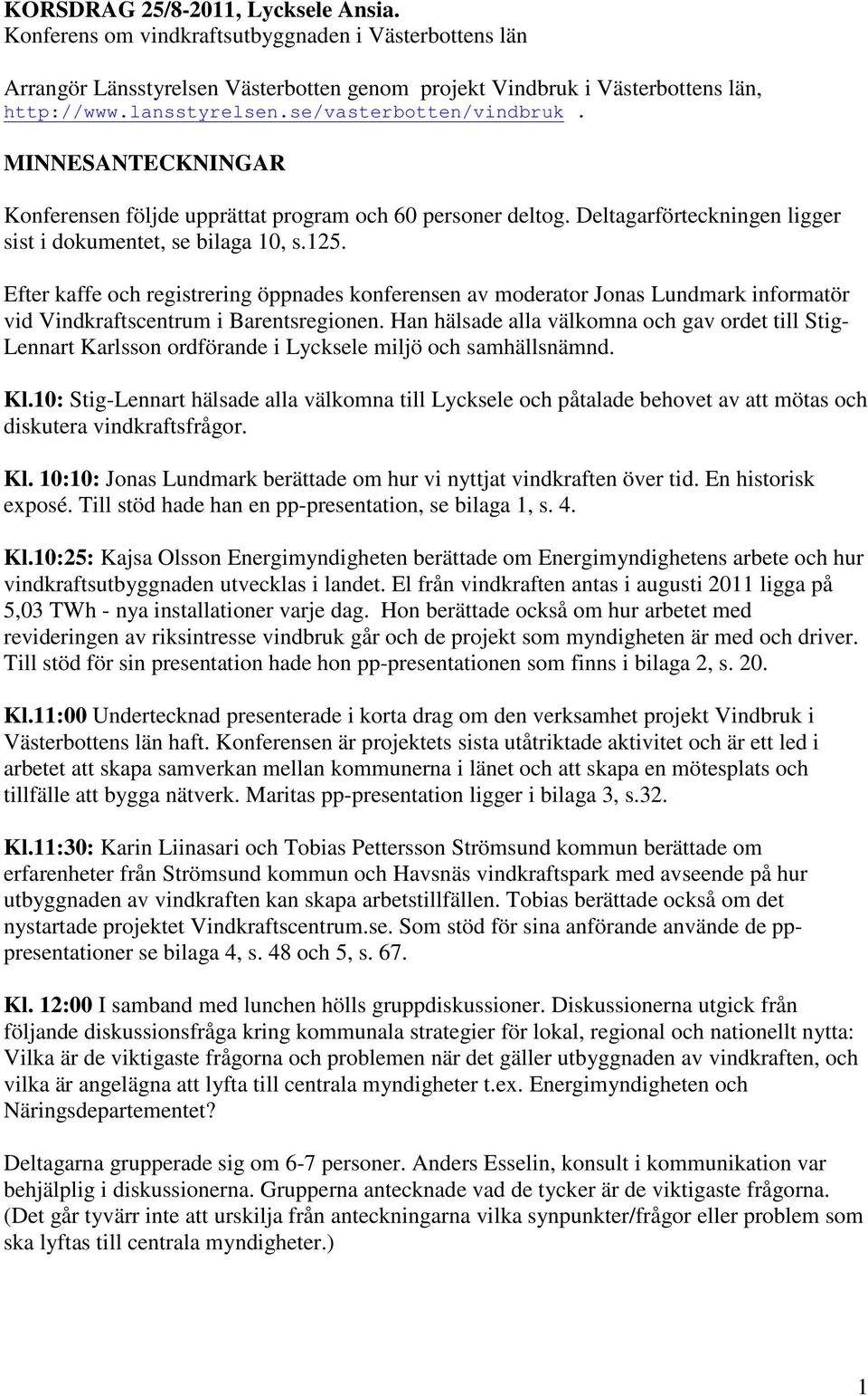 Efter kaffe och registrering öppnades konferensen av moderator Jonas Lundmark informatör vid Vindkraftscentrum i Barentsregionen.