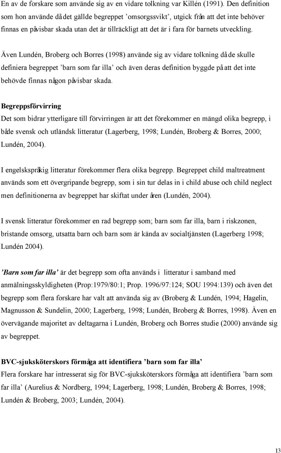 Även Lundén, Broberg och Borres (1998) använde sig av vidare tolkning då de skulle definiera begreppet barn som far illa och även deras definition byggde på att det inte behövde finnas någon påvisbar