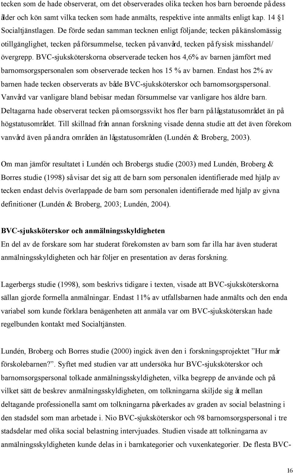 BVC-sjuksköterskorna observerade tecken hos 4,6% av barnen jämfört med barnomsorgspersonalen som observerade tecken hos 15 % av barnen.