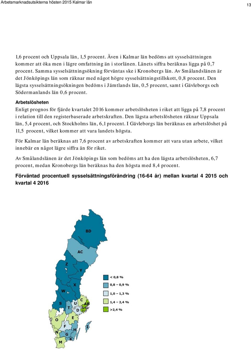 Den lägsta sysselsättningsökningen bedöms i Jämtlands län, 0,5 procent, samt i Gävleborgs och Södermanlands län 0,6 procent.