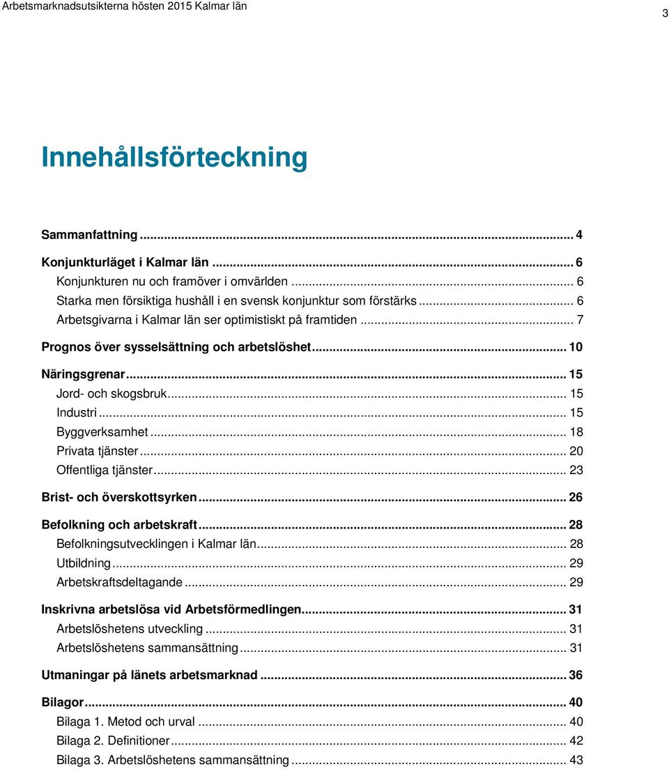 .. 18 Privata tjänster... 20 Offentliga tjänster... 23 Brist- och överskottsyrken... 26 Befolkning och arbetskraft... 28 Befolkningsutvecklingen i Kalmar län... 28 Utbildning.