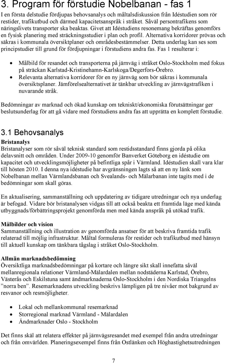 Alternativa korridorer prövas och säkras i kommunala översiktplaner och områdesbestämmelser. Detta underlag kan ses som principstudier till grund för fördjupningar i förstudiens andra fas.