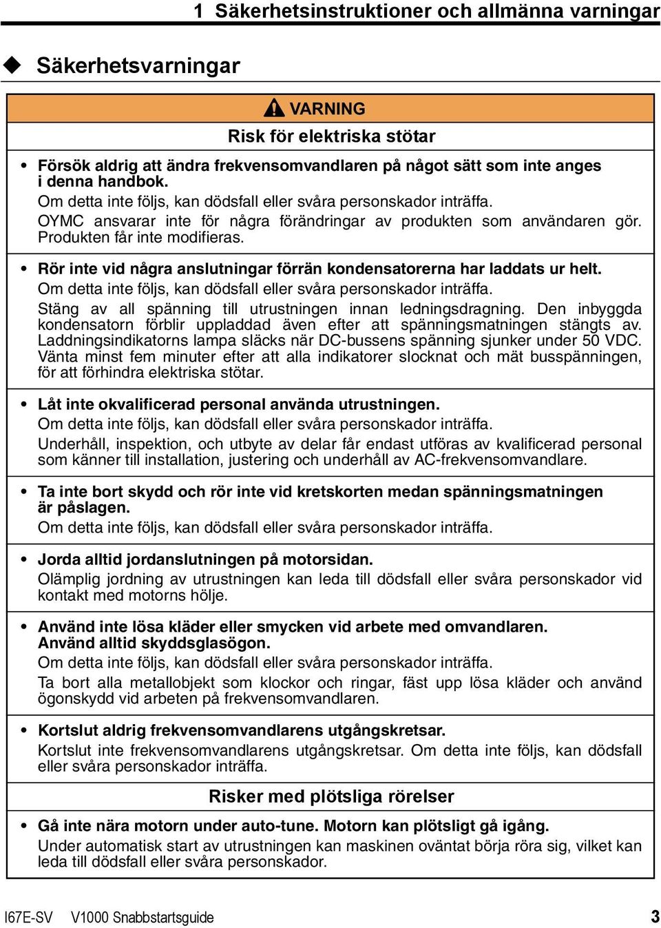 Rör inte vid några anslutningar förrän kondensatorerna har laddats ur helt. Om detta inte följs, kan dödsfall eller svåra personskador inträffa.