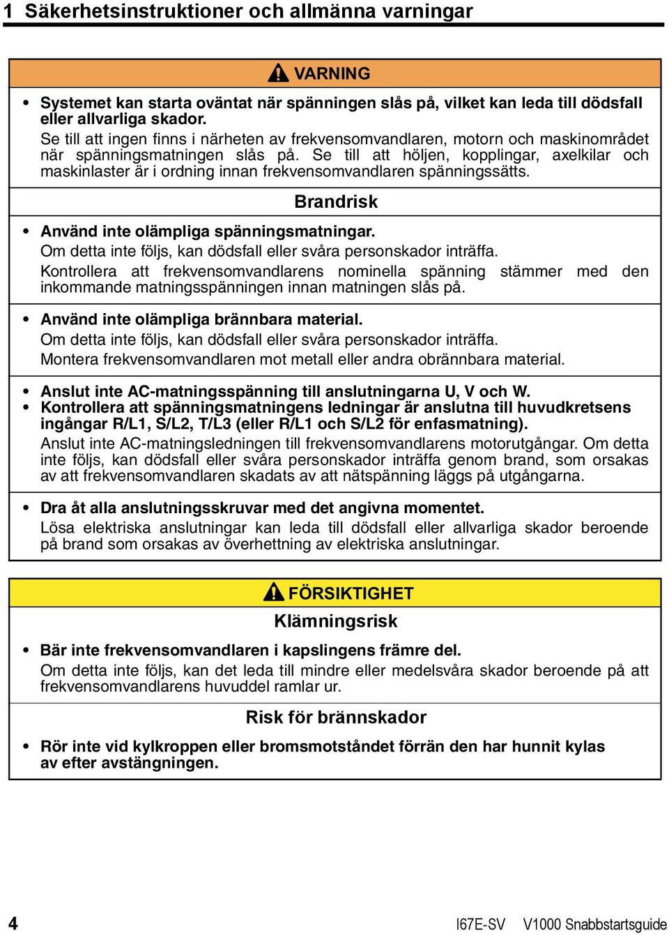 Se till att höljen, kopplingar, axelkilar och maskinlaster är i ordning innan frekvensomvandlaren spänningssätts. Brandrisk Använd inte olämpliga spänningsmatningar.
