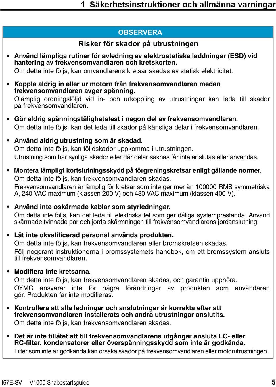 Koppla aldrig in eller ur motorn från frekvensomvandlaren medan frekvensomvandlaren avger spänning.