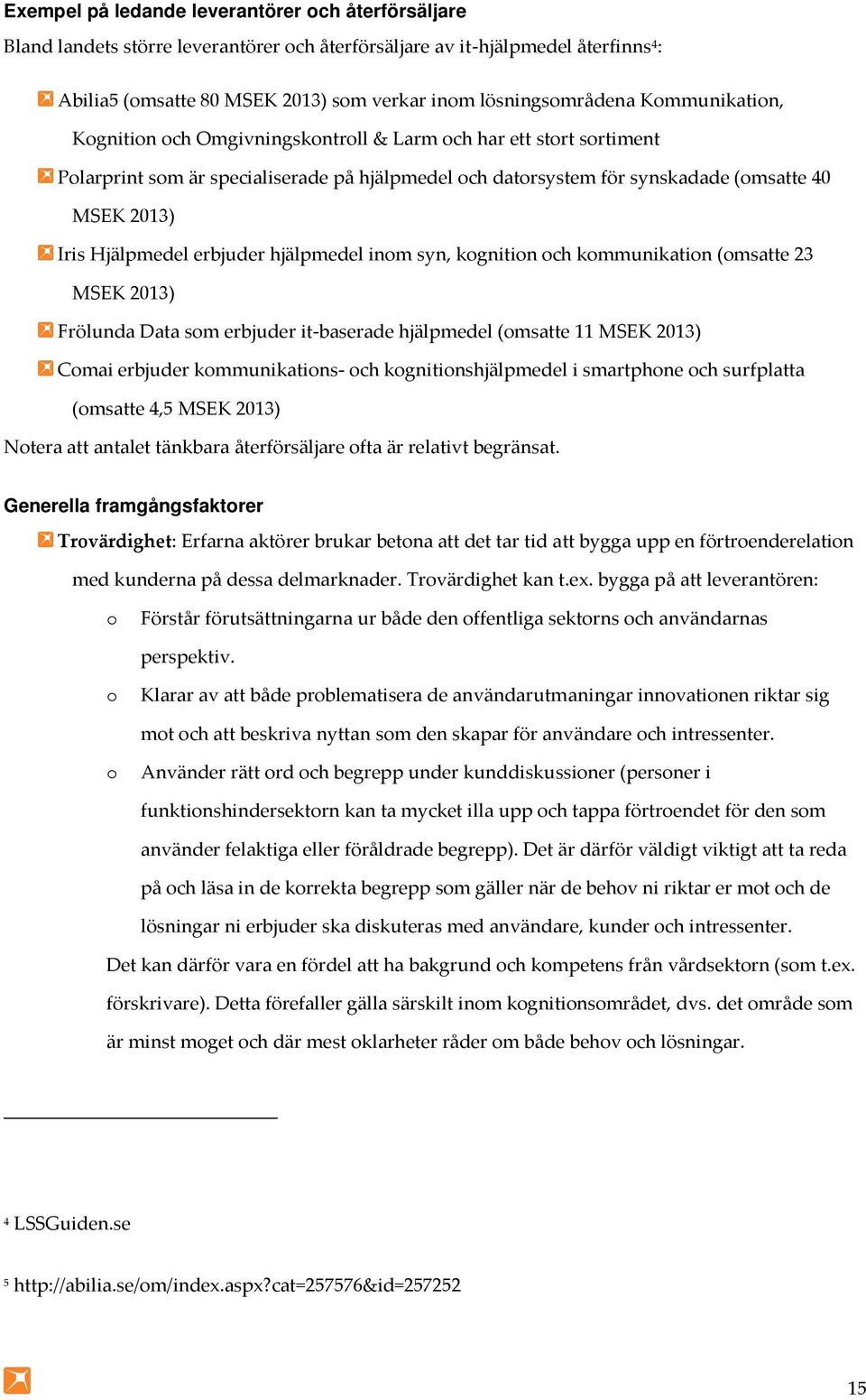 erbjuder hjälpmedel inom syn, kognition och kommunikation (omsatte 23 MSEK 2013) Frölunda Data som erbjuder it-baserade hjälpmedel (omsatte 11 MSEK 2013) Comai erbjuder kommunikations- och