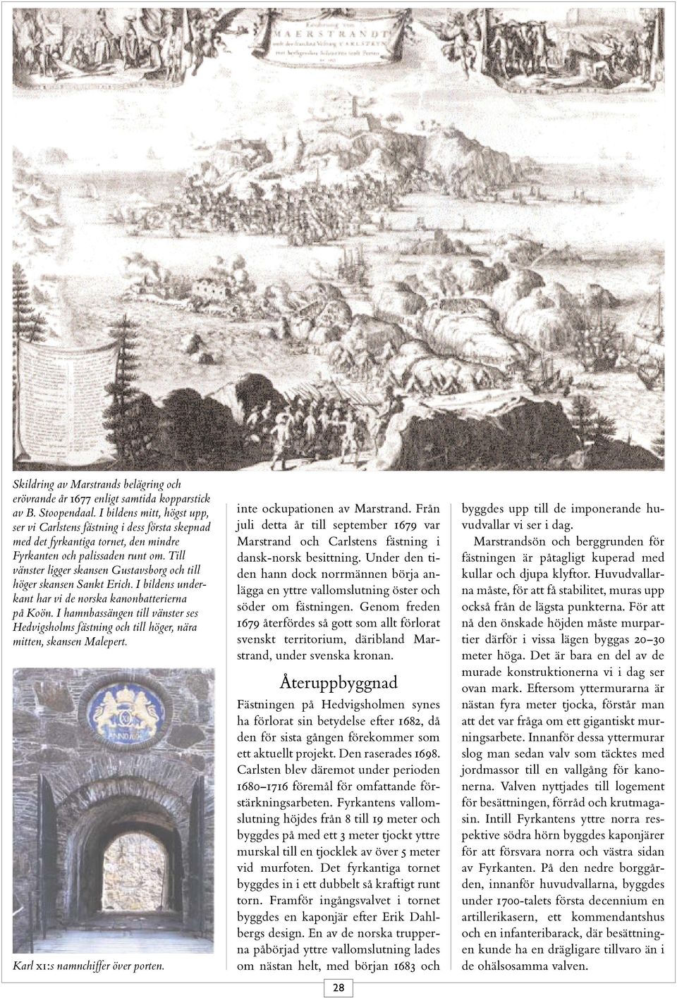 Till vänster ligger skansen Gustavsborg och till höger skansen Sankt Erich. I bildens underkant har vi de norska kanonbatterierna på Koön.