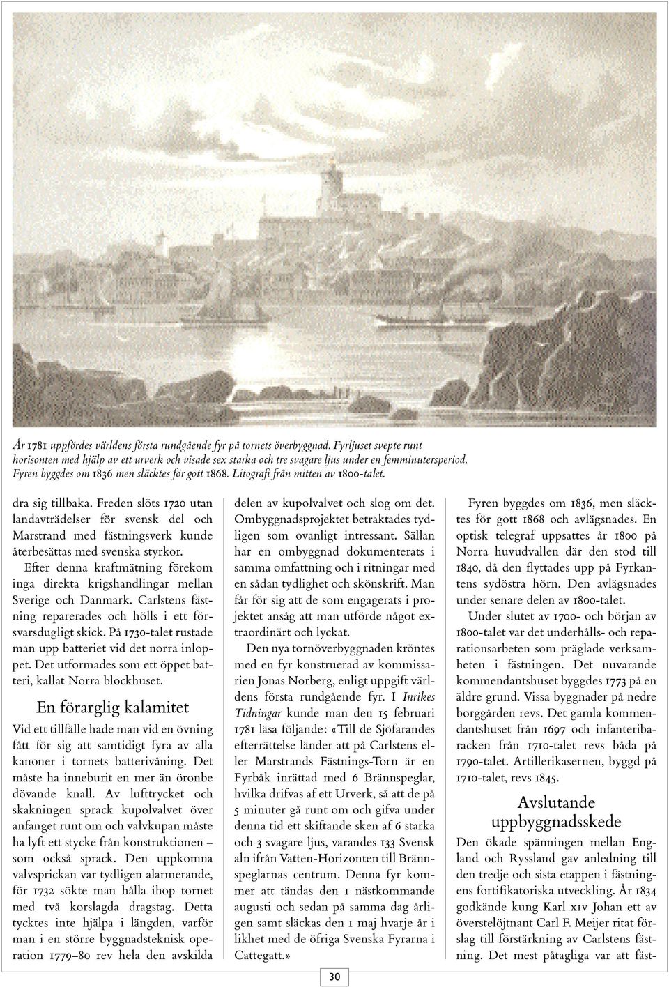 Freden slöts 1720 utan landavträdelser för svensk del och Marstrand med fästningsverk kunde återbesättas med svenska styrkor.