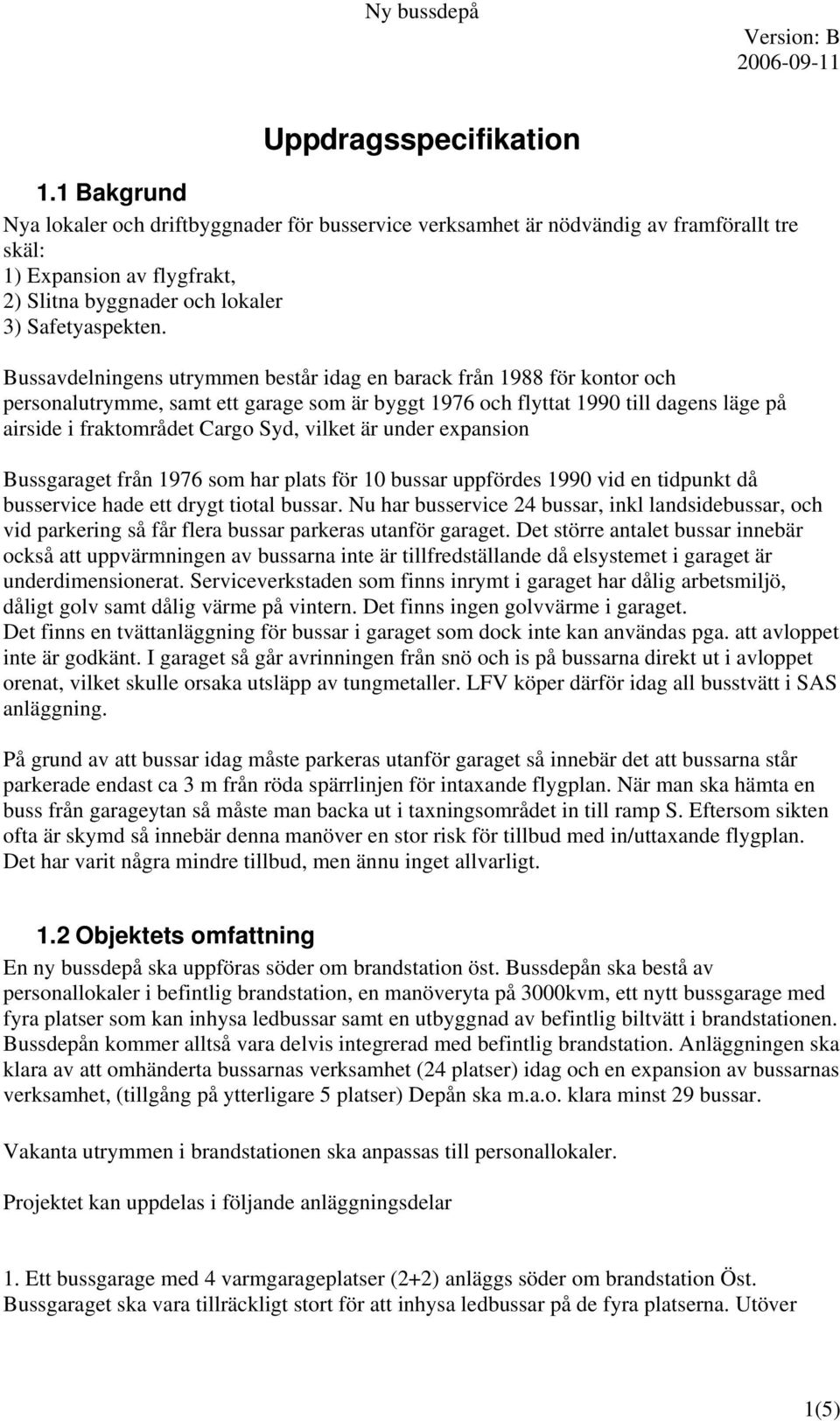 Bussavdelningens utrymmen består idag en barack från 1988 för kontor och personalutrymme, samt ett garage som är byggt 1976 och flyttat 1990 till dagens läge på airside i fraktområdet Cargo Syd,