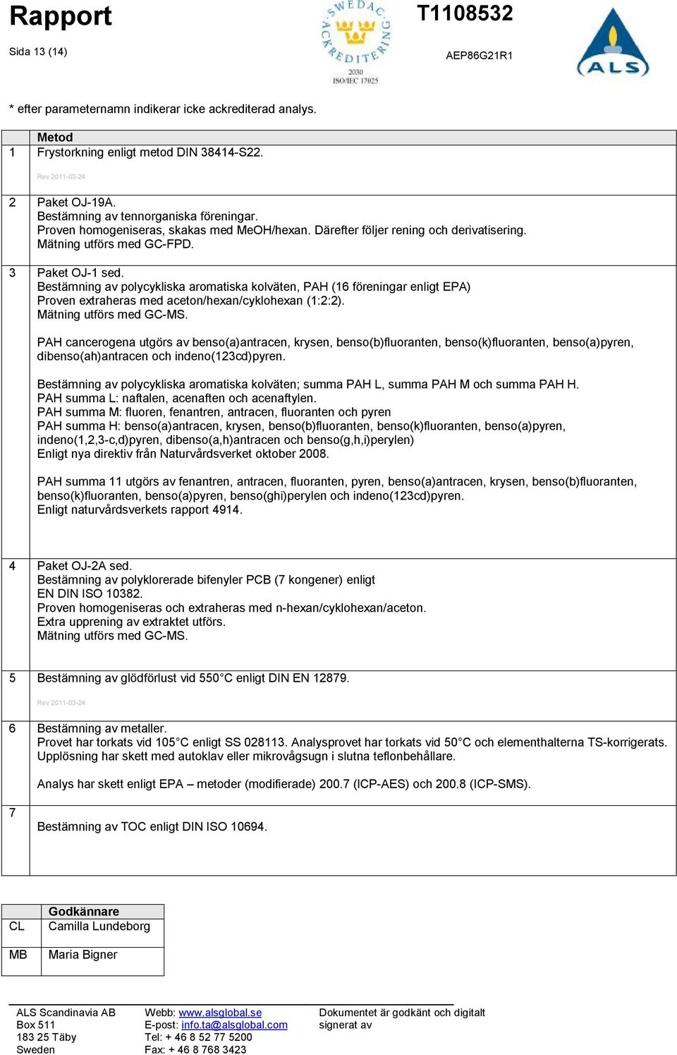 Bestämning av polycykliska aromatiska kolväten, PAH (16 föreningar enligt EPA) Proven extraheras med aceton/hexan/cyklohexan (1:2:2). Mätning utförs med GC-MS.