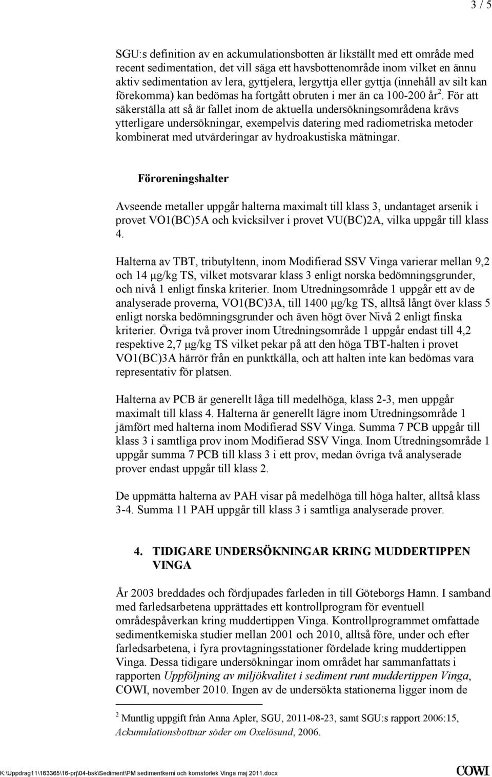 För att säkerställa att så är fallet inom de aktuella undersökningsområdena krävs ytterligare undersökningar, exempelvis datering med radiometriska metoder kombinerat med utvärderingar av