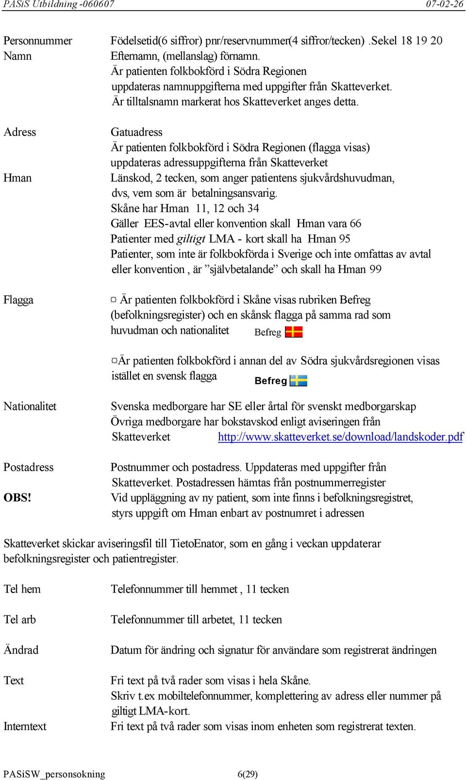 Adress Hman Flagga Gatuadress Är patienten folkbokförd i Södra Regionen (flagga visas) uppdateras adressuppgifterna från Skatteverket Länskod, 2 tecken, som anger patientens sjukvårdshuvudman, dvs,