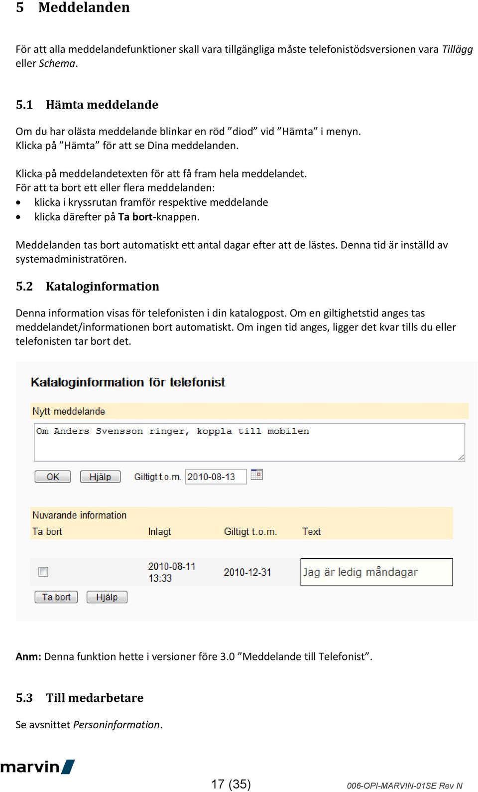 För att ta bort ett eller flera meddelanden: klicka i kryssrutan framför respektive meddelande klicka därefter på Ta bort-knappen. Meddelanden tas bort automatiskt ett antal dagar efter att de lästes.