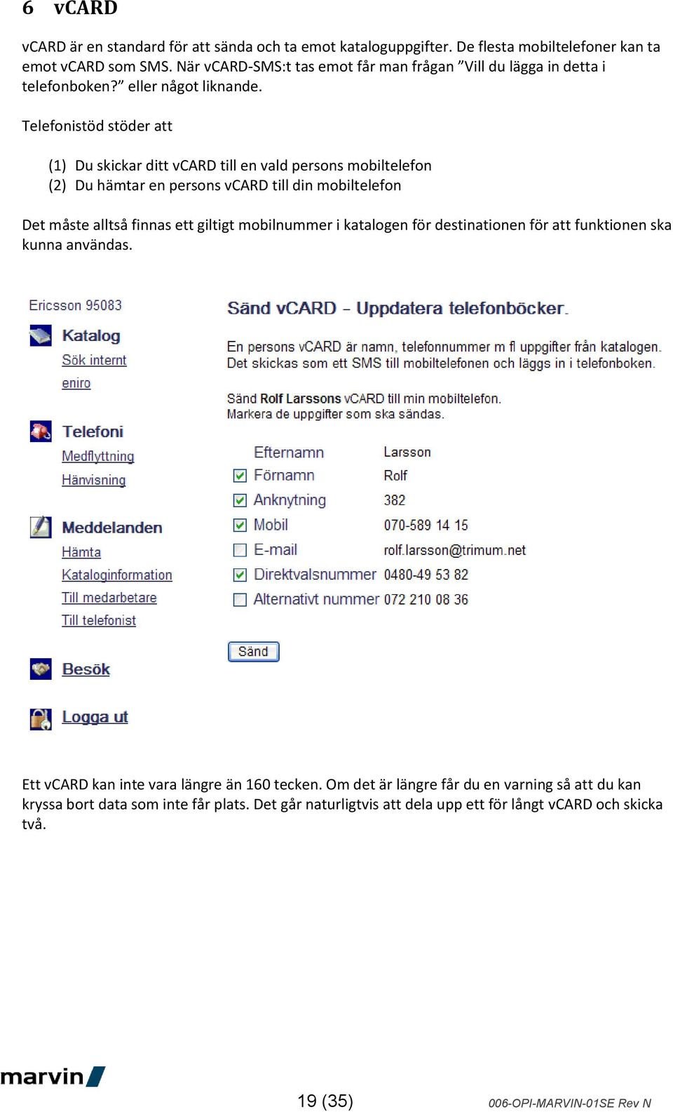 Telefonistöd stöder att (1) Du skickar ditt vcard till en vald persons mobiltelefon (2) Du hämtar en persons vcard till din mobiltelefon Det måste alltså finnas ett giltigt