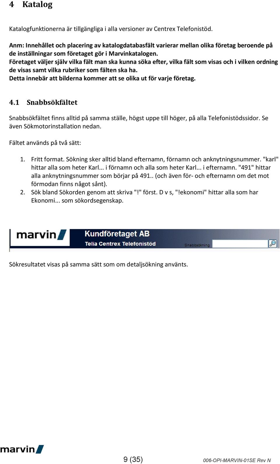 Företaget väljer själv vilka fält man ska kunna söka efter, vilka fält som visas och i vilken ordning de visas samt vilka rubriker som fälten ska ha.