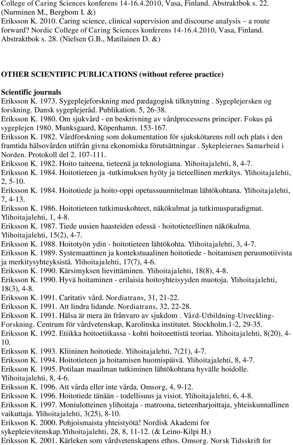 &) OTHER SCIENTIFIC PUBLICATIONS (without referee practice) Scientific journals Eriksson K. 1973. Sygeplejeforskning med pædagogisk tilknytning. Sygeplejersken og forskning. Dansk sygeplejeråd.