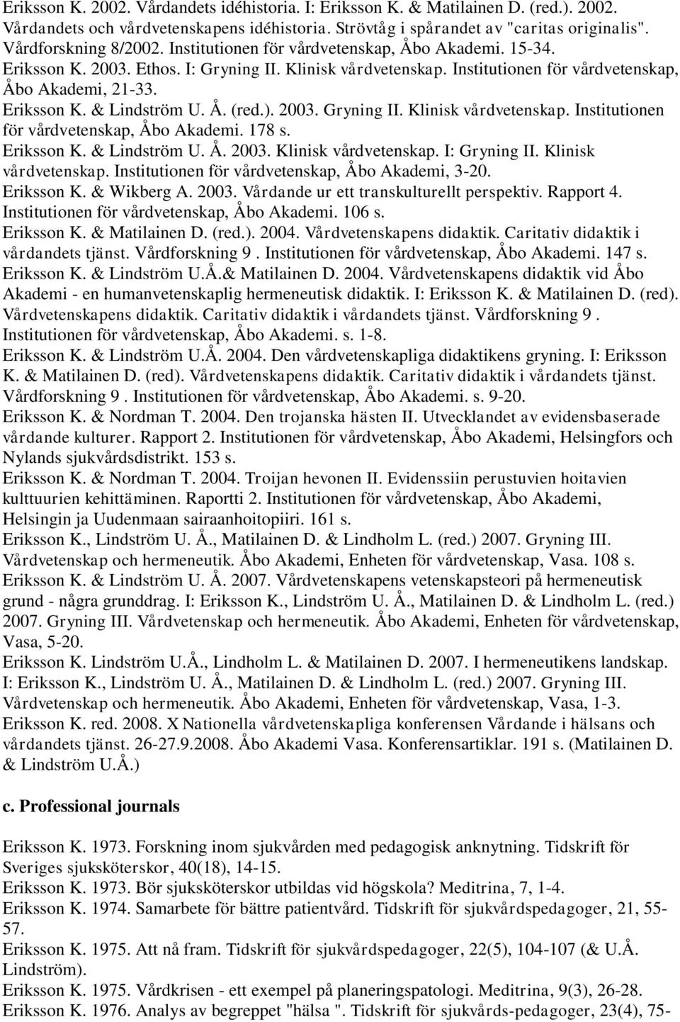 ). 2003. Gryning II. Klinisk vårdvetenskap. Institutionen för vårdvetenskap, Åbo Akademi. 178 s. Eriksson K. & Lindström U. Å. 2003. Klinisk vårdvetenskap. I: Gryning II. Klinisk vårdvetenskap. Institutionen för vårdvetenskap, Åbo Akademi, 3-20.