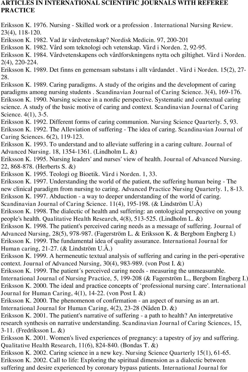 Vårdvetenskapens och vårdforskningens nytta och giltighet. Vård i Norden. 2(4), 220-224. Eriksson K. 1989. Det finns en gemensam substans i allt vårdandet. Vård i Norden. 15(2), 27-28. Eriksson K. 1989. Caring paradigms.