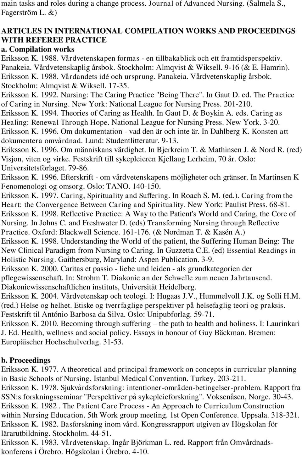 Eriksson K. 1988. Vårdandets idé och ursprung. Panakeia. Vårdvetenskaplig årsbok. Stockholm: Almqvist & Wiksell. 17-35. Eriksson K. 1992. Nursing: The Caring Practice "Being There". In Gaut D. ed.