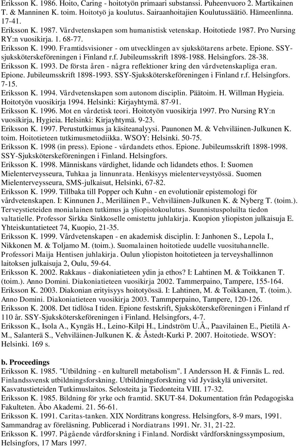 Epione. SSYsjuksköterskeföreningen i Finland r.f. Jubileumsskrift 1898-1988. Helsingfors. 28-38. Eriksson K. 1993. De första åren - några reflektioner kring den vårdvetenskapliga eran. Epione.