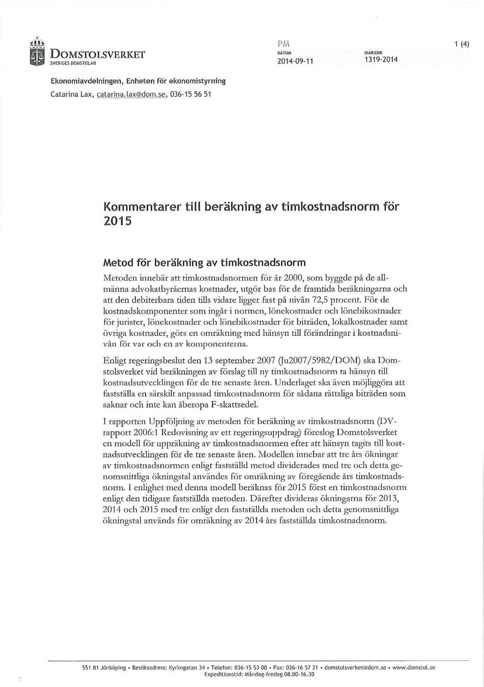 advokatbyråernas kostnader, utgör bas för de framtida beräkningarna och att den debiterbara tiden tis vidare igger fast på nivån 72,5 procent.