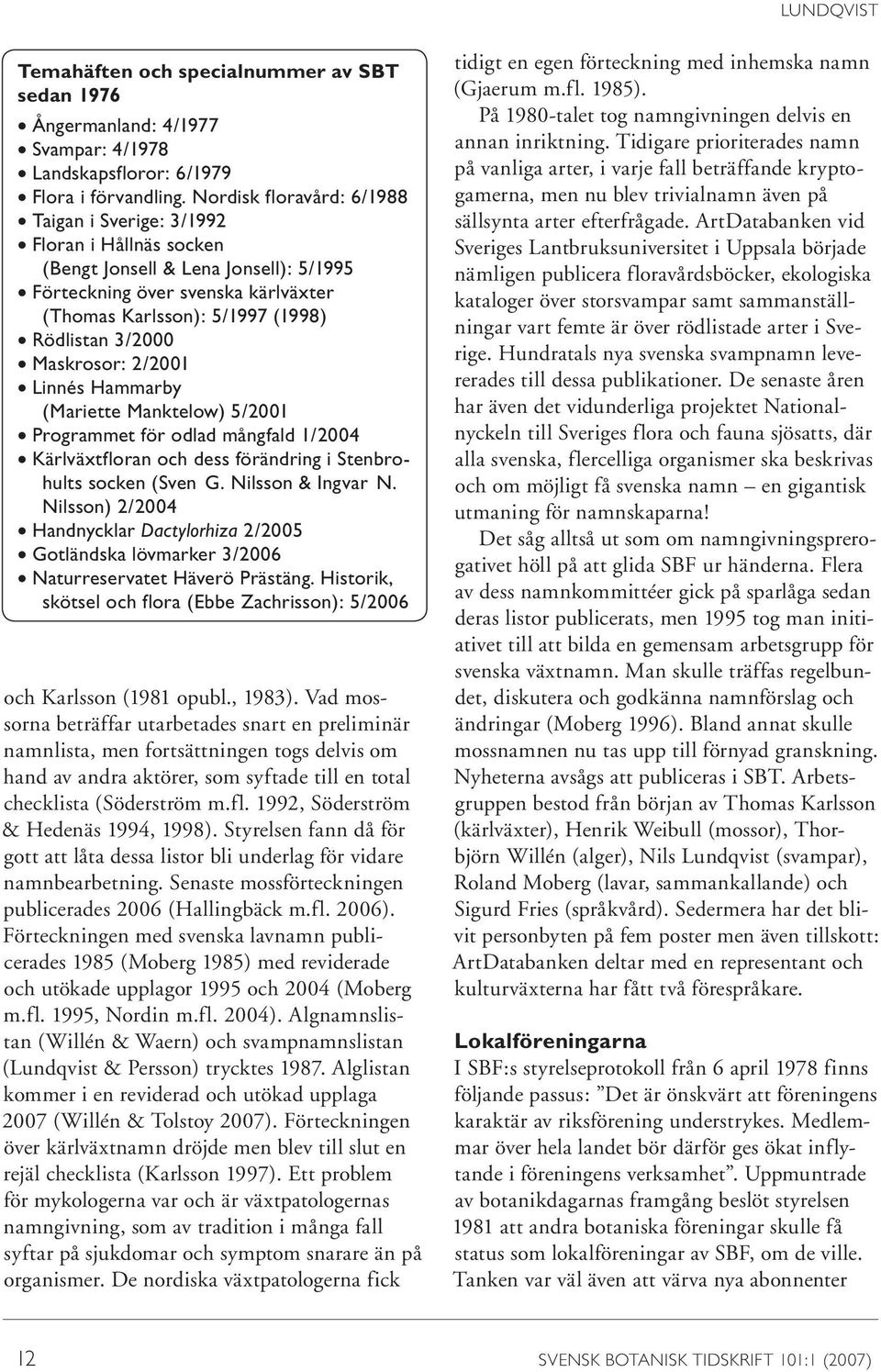 Maskrosor: 2/2001 Linnés Hammarby (Mariette Manktelow) 5/2001 Programmet för odlad mångfald 1/2004 Kärlväxtfloran och dess förändring i Stenbrohults socken (Sven G. Nilsson & Ingvar N.