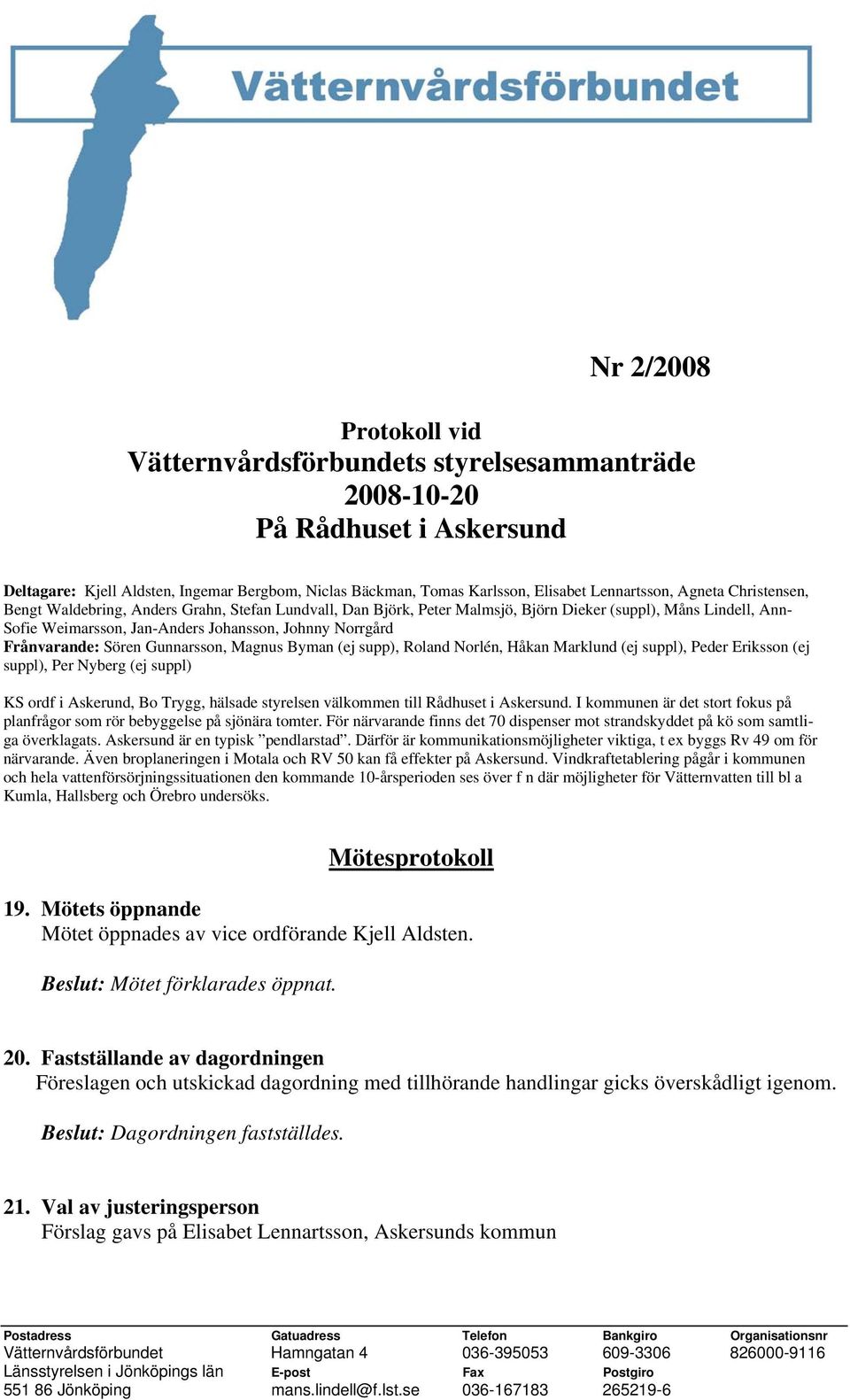 Frånvarande: Sören Gunnarsson, Magnus Byman (ej supp), Roland Norlén, Håkan Marklund (ej suppl), Peder Eriksson (ej suppl), Per Nyberg (ej suppl) KS ordf i Askerund, Bo Trygg, hälsade styrelsen