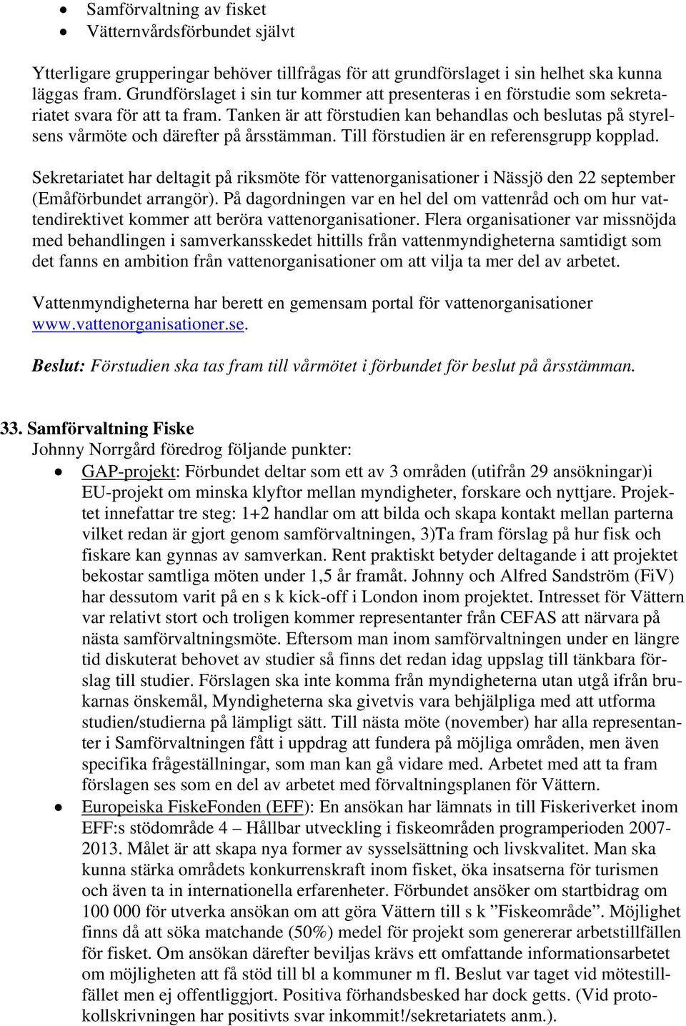 Tanken är att förstudien kan behandlas och beslutas på styrelsens vårmöte och därefter på årsstämman. Till förstudien är en referensgrupp kopplad.