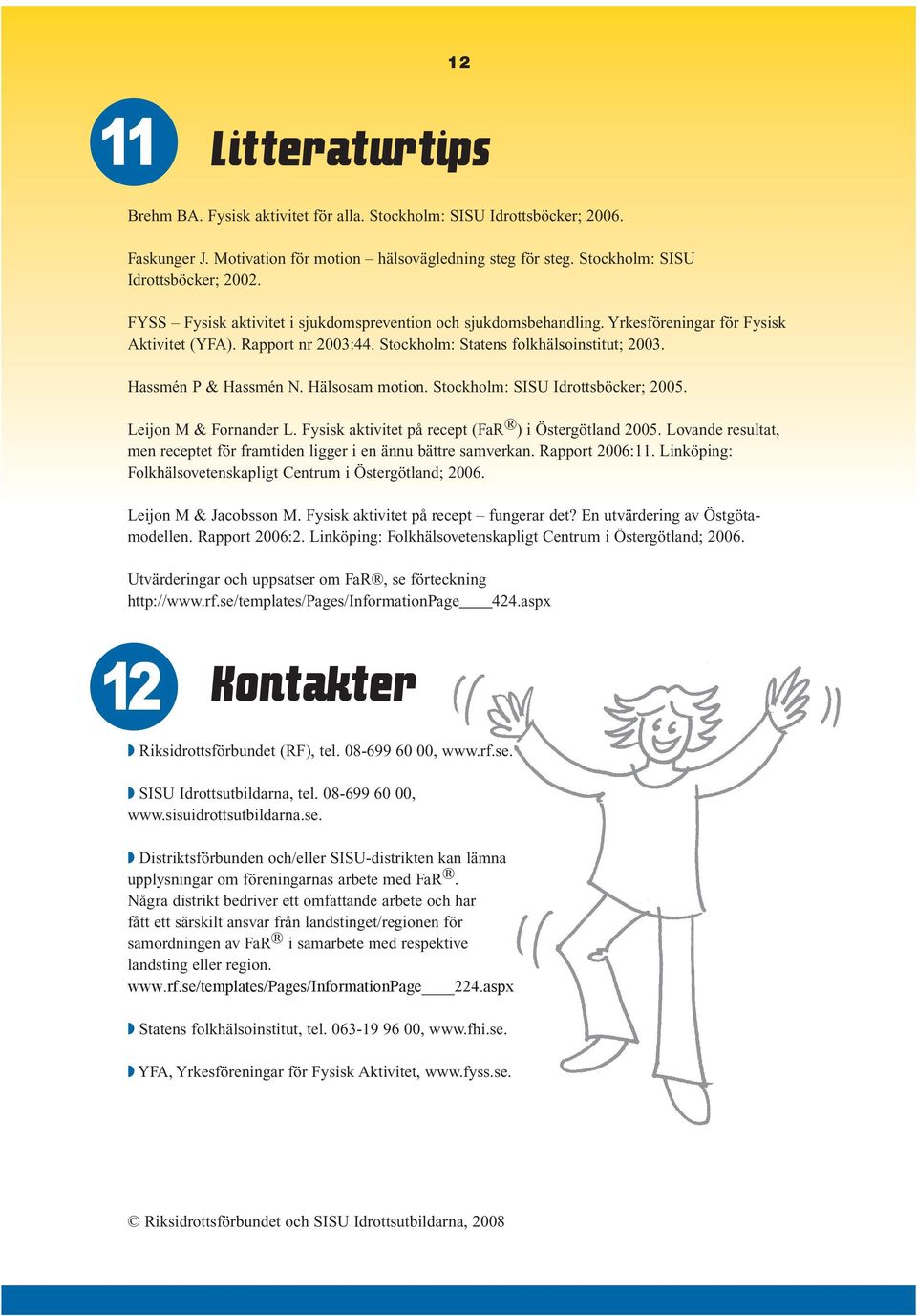 Hälsosam motion. Stockholm: SISU Idrottsböcker; 2005. Leijon M & Fornander L. Fysisk aktivitet på recept (FaR ) i Östergötland 2005.