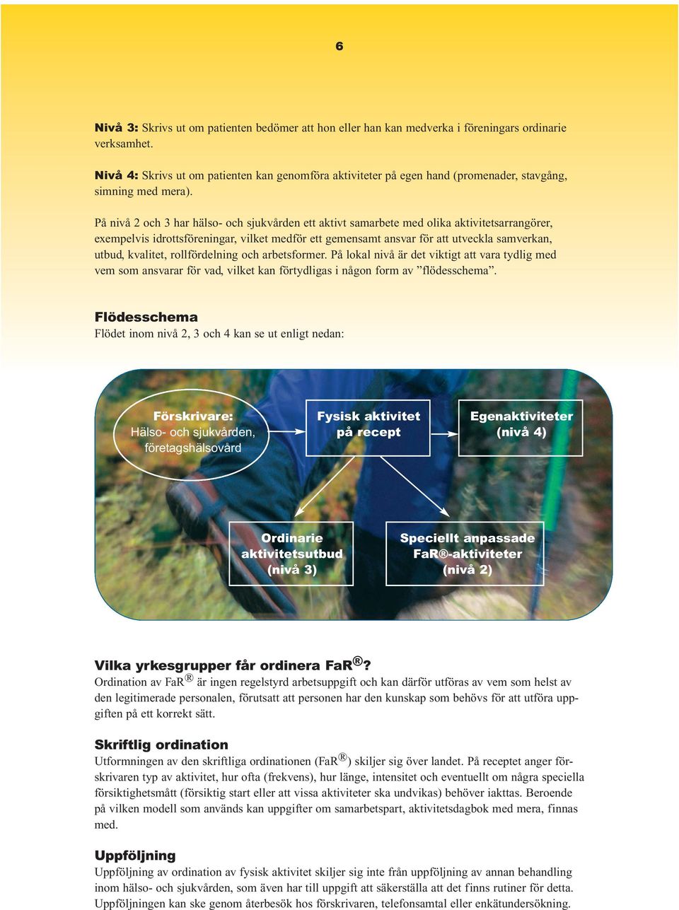 På nivå 2 och 3 har hälso- och sjukvården ett aktivt samarbete med olika aktivitetsarrangörer, exempelvis idrottsföreningar, vilket medför ett gemensamt ansvar för att utveckla samverkan, utbud,