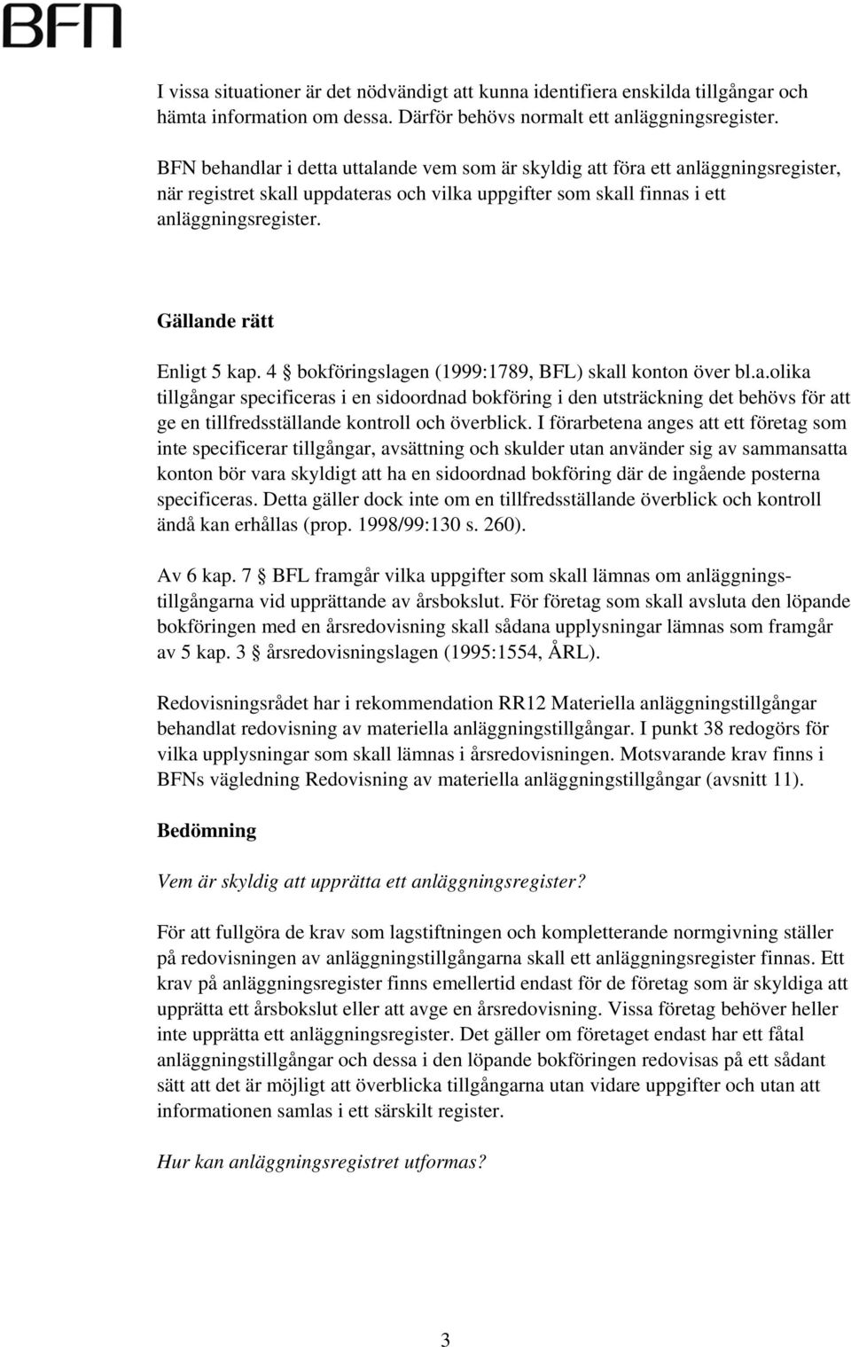 Gällande rätt Enligt 5 kap. 4 bokföringslagen (1999:1789, BFL) skall konton över bl.a.olika tillgångar specificeras i en sidoordnad bokföring i den utsträckning det behövs för att ge en tillfredsställande kontroll och överblick.