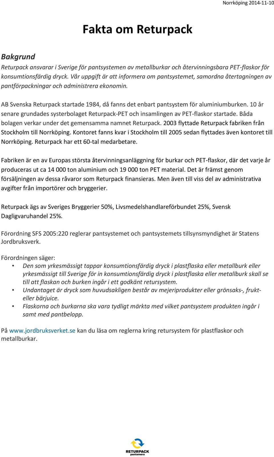 AB Svenska Returpack startade 1984, då fanns det enbart pantsystem för aluminiumburken. 10 år senare grundades systerbolaget Returpack-PET och insamlingen av PET-flaskor startade.